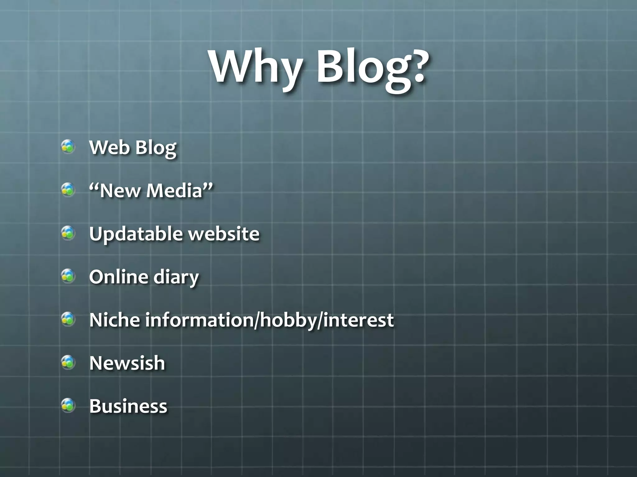 Why Blog?
Web Log
“New Media”
Updatable website
Online diary/Opinion based
Niche information/hobby/interest
Newsish
Business
 