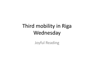 Third mobility in Riga 
Wednesday 
Joyful Reading 
 