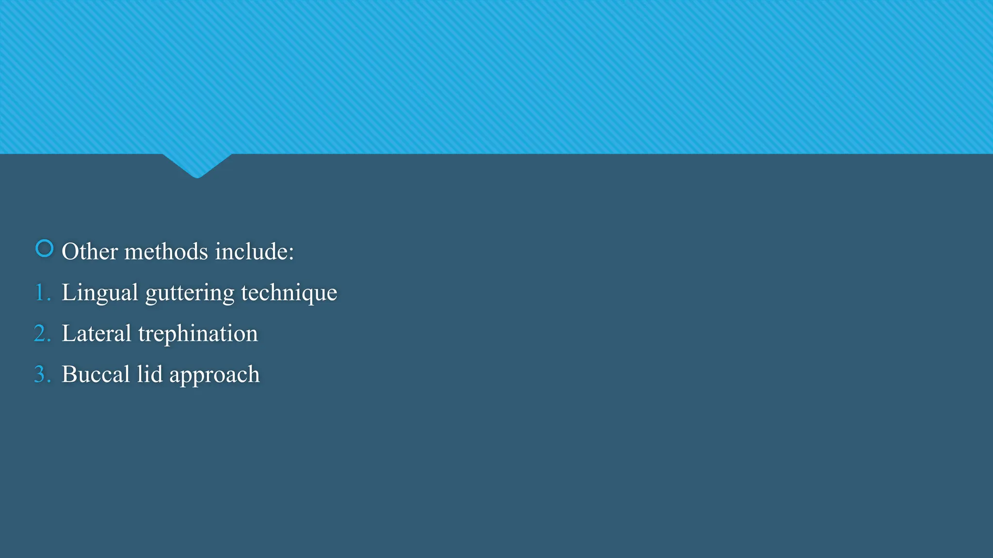  Other methods include:
1. Lingual guttering technique
2. Lateral trephination
3. Buccal lid approach
 