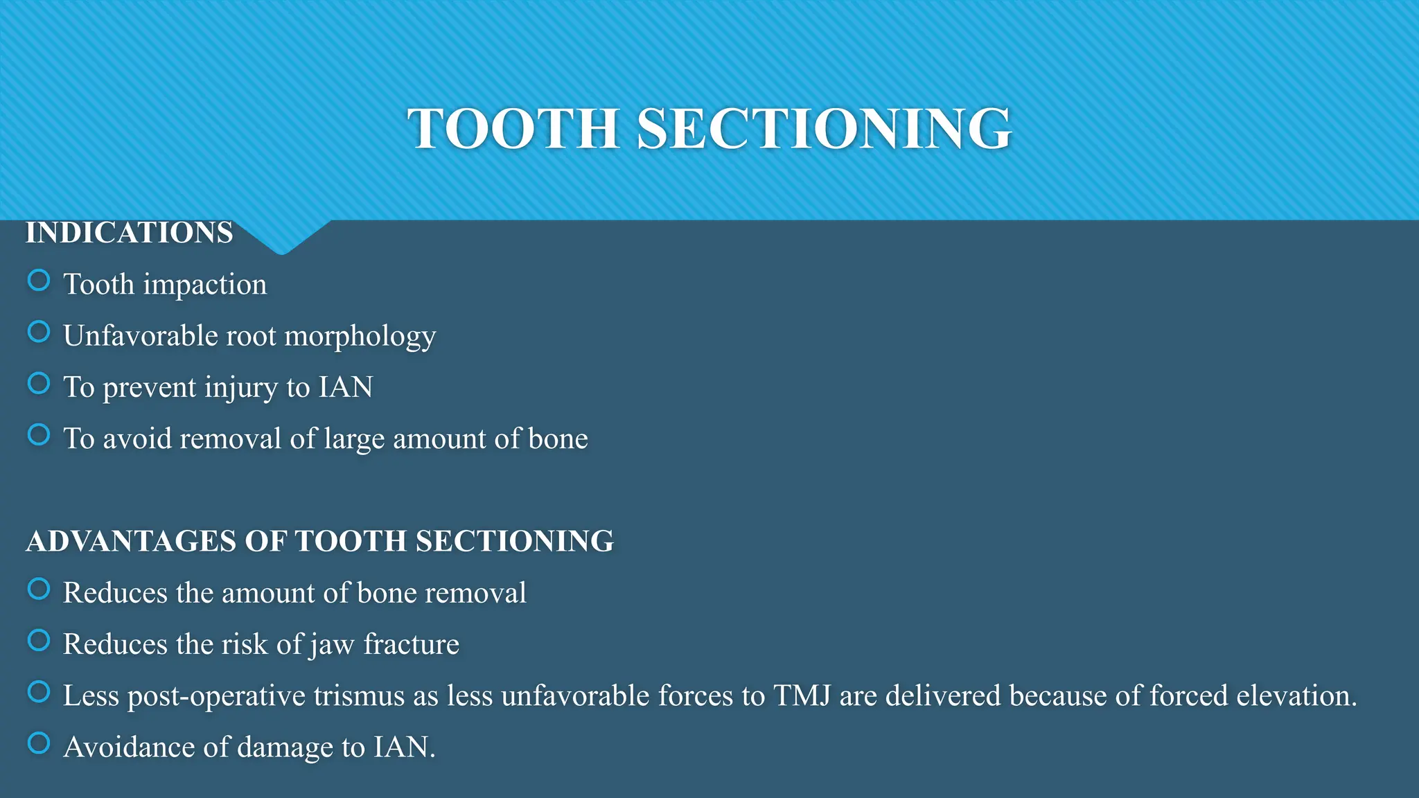 TOOTH SECTIONING
INDICATIONS
 Tooth impaction
 Unfavorable root morphology
 To prevent injury to IAN
 To avoid removal of large amount of bone
ADVANTAGES OF TOOTH SECTIONING
 Reduces the amount of bone removal
 Reduces the risk of jaw fracture
 Less post-operative trismus as less unfavorable forces to TMJ are delivered because of forced elevation.
 Avoidance of damage to IAN.
 