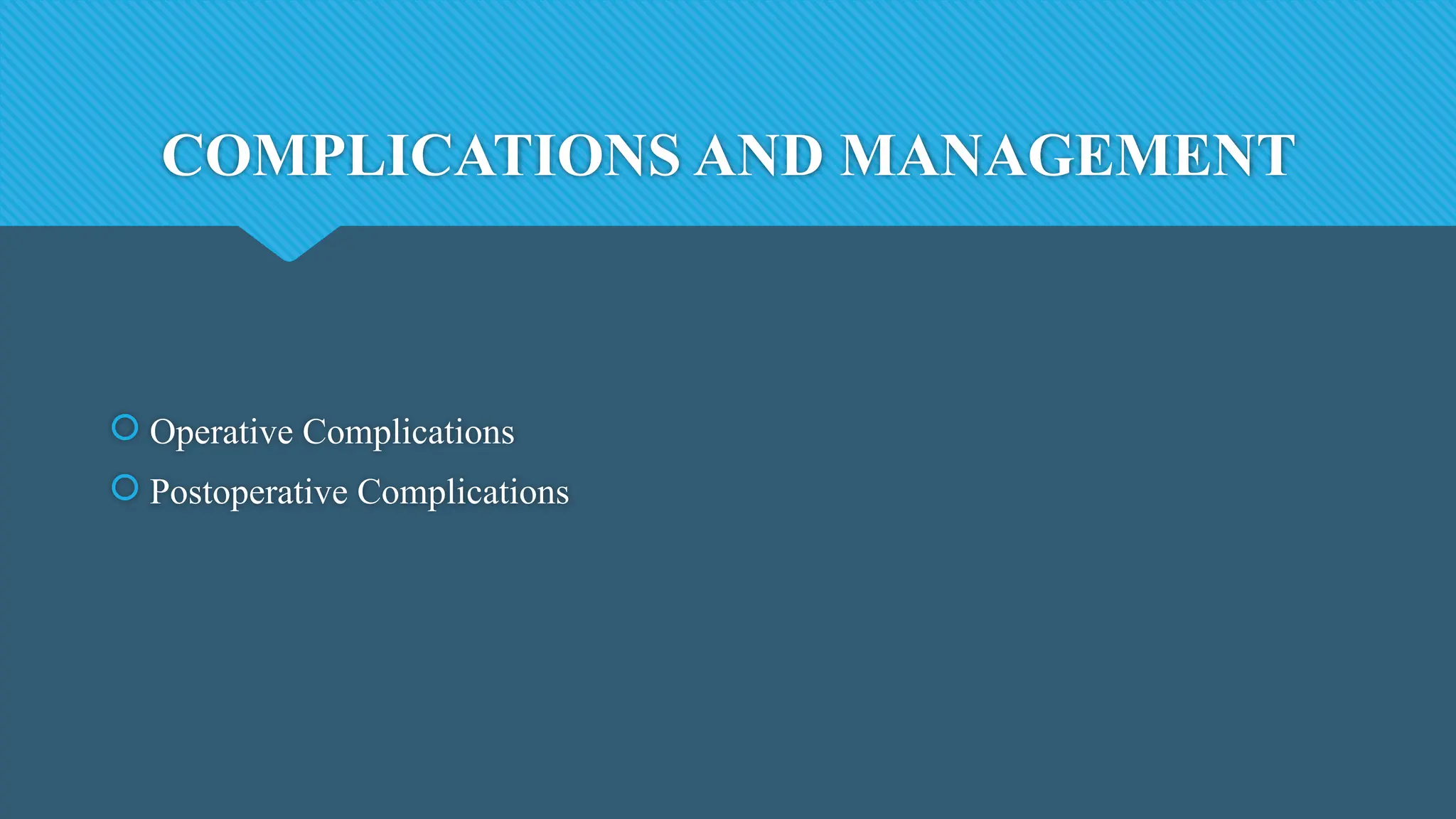 COMPLICATIONS AND MANAGEMENT
 Operative Complications
 Postoperative Complications
 