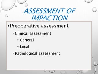ASSESSMENT OF
IMPACTION
•Preoperative assessment
• Clinical assessment
• General
• Local
• Radiological assessment
 