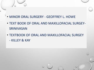 • MINOR ORAL SURGERY - GEOFFREY L. HOWE
• TEXT BOOK OF ORAL AND MAXILLOFACIAL SURGEY-
SRINIVASAN
• TEXTBOOK OF ORAL AND MAXILLOFACIAL SURGEY
- KILLEY & KAY
 
