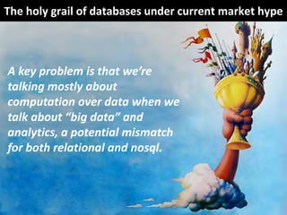 The holy grail of databases under current market hype



A key problem is that we’re 
talking mostly about 
computation ov...
