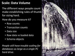 Scale: Data Volume
The different ways people count 
make establishing rules of thumb 
for sizing hard.
How do you measure ...