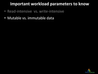 Important workload parameters to know
• Read‐intensive  vs. write‐intensive
• Mutable vs. immutable data
 