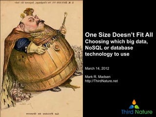 One Size Doesn’t Fit All
Choosing which big data,
NoSQL or database
technology to use

March 14, 2012

Mark R. Madsen
http://ThirdNature.net
 