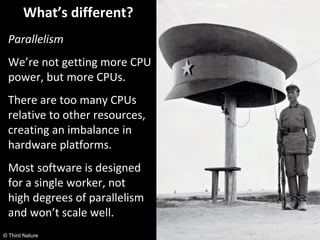 © Third Nature
What’s different?
Parallelism
We’re not getting more CPU
power, but more CPUs.
There are too many CPUs
rela...