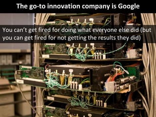© Third Nature
The go-to innovation company is Google
You can’t get fired for doing what everyone else did (but
you can ge...