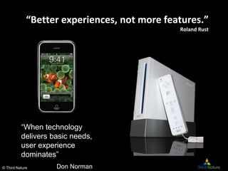 © Third Nature
“Better experiences, not more features.”
Roland Rust
“When technology
delivers basic needs,
user experience...