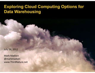 Exploring Cloud Computing Options for
Data Warehousing
July 26, 2012
Mark Madsen
@markmadsen
www.ThirdNature.net
 