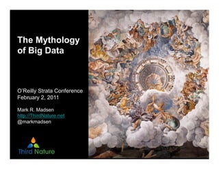 The Mythology
of Big Data



O’Reilly Strata Conference
February 2, 2011

Mark R. Madsen
http://ThirdNature.net
@markmadsen
 