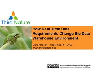 How Real Time Data
Requirements Change the Data
Warehouse Environment
Mark Madsen – September 17, 2008
www.ThirdNature.net




                     Attribution-NonCommercial-No Derivative
                     http://creativecommons.org/licenses/by-nc-nd/3.0/us/
 