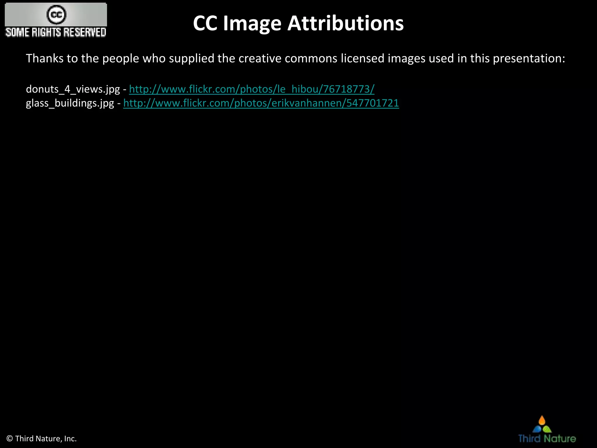 © Third Nature, Inc.
CC Image Attributions
Thanks to the people who supplied the creative commons licensed images used in this presentation:
donuts_4_views.jpg - http://www.flickr.com/photos/le_hibou/76718773/
glass_buildings.jpg - http://www.flickr.com/photos/erikvanhannen/547701721
 