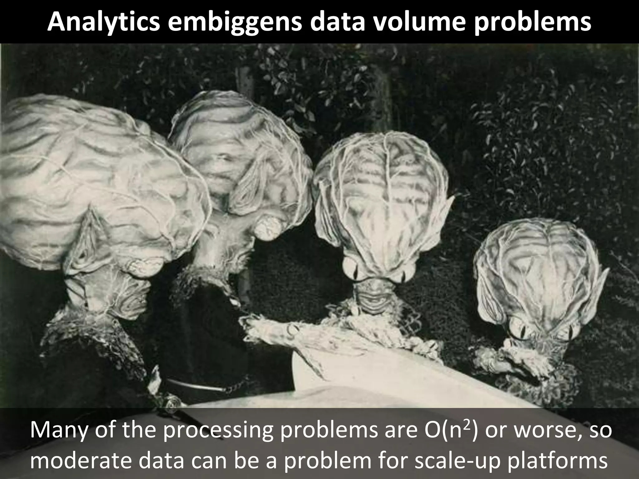 © Third Nature, Inc.
Analytics embiggens data volume problems
Many of the processing problems are O(n2) or worse, so
moderate data can be a problem for scale-up platforms
 