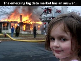 The emerging big data market has an answer…
 