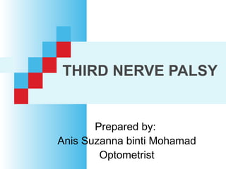 THIRD NERVE PALSY
Prepared by:
Anis Suzanna binti Mohamad
Optometrist
 
