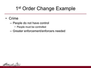 • Crime
– People do not have control
• People must be controlled
– Greater enforcement/enforcers needed
1st Order Change Example
 