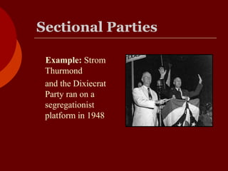 Sectional Parties
Example: Strom
Thurmond
and the Dixiecrat
Party ran on a
segregationist
platform in 1948
 