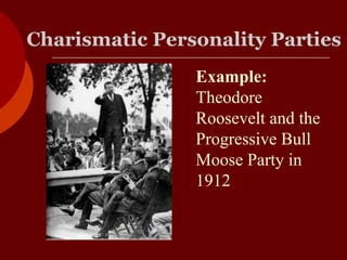 Charismatic Personality Parties
Example:
Theodore
Roosevelt and the
Progressive Bull
Moose Party in
1912
 