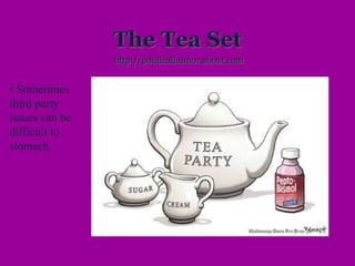 The Tea Set
http://politicalhumor.about.com
• Sometimes
third party
issues can be
difficult to
stomach.
 