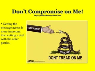 Don’t Compromise on Me!
http://politicalhumor.about.com
• Getting the
message across is
more important
than cutting a deal
with the other
parties.
 