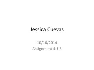 Jessica Cuevas 
10/16/2014 
Assignment 4.1.3 
 