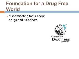 Foundation for a Drug Free
World
   disseminating facts about
    drugs and its effects
 
