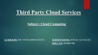 Subject : Cloud Computing
GUIDED BY: DR. VIVEK SHRIVASTAVA SUBMITTED BY: SOHAIL ALI MALIK
ROLL NO: IT-2K17-54
Third Party Cloud Services
 