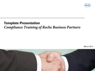 Template Presentation
Compliance Training of Roche Business Partners
March 2014
 