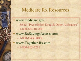 Medicare Rx Resources www.medicare.gov Select ‘Prescription Drug & Other Assistance’ 1-800-MEDICARE www.RxSavingsAccess.com 1-800-CARD4RX www.Together-Rx.com 1-800-865-7211 