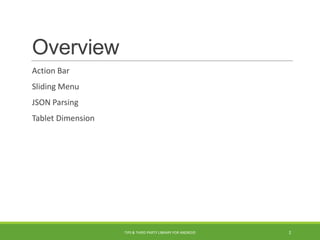 Overview
Action Bar
Sliding Menu
JSON Parsing
Tablet Dimension
TIPS & THIRD PARTY LIBRARY FOR ANDROID 2
 