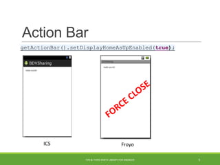 Action Bar
ICS Froyo
getActionBar().setDisplayHomeAsUpEnabled(true);
TIPS & THIRD PARTY LIBRARY FOR ANDROID 5
 