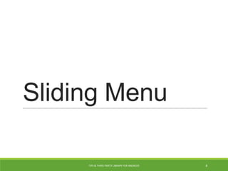 Sliding Menu
TIPS & THIRD PARTY LIBRARY FOR ANDROID 8
 