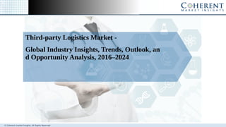 © Coherent market Insights. All Rights Reserved
Third-party Logistics Market -
Global Industry Insights, Trends, Outlook, an
d Opportunity Analysis, 2016–2024
 