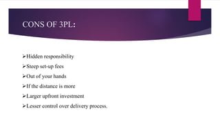 CONS OF 3PL:
Hidden responsibility
Steep set-up fees
Out of your hands
If the distance is more
Larger upfront investment
Lesser control over delivery process.
 