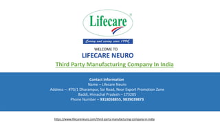 WELCOME TO
LIFECARE NEURO
Contact Information
Name – Lifecare Neuro
Address –: #70/1 Dharampur, Sai Road, Near Export Promotion Zone
Baddi, Himachal Pradesh – 173205
Phone Number – 9318058855, 9839039873
https://www.lifecareneuro.com/third-party-manufacturing-company-in-india
Third Party Manufacturing Company In India
 