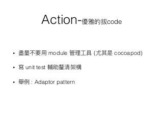 Action- code
• module ( cocoapod)
• unit test
• : Adaptor pattern
 