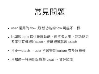 • user ﬂow ﬂow
• app
case crash
• crash user feature
• crash
 