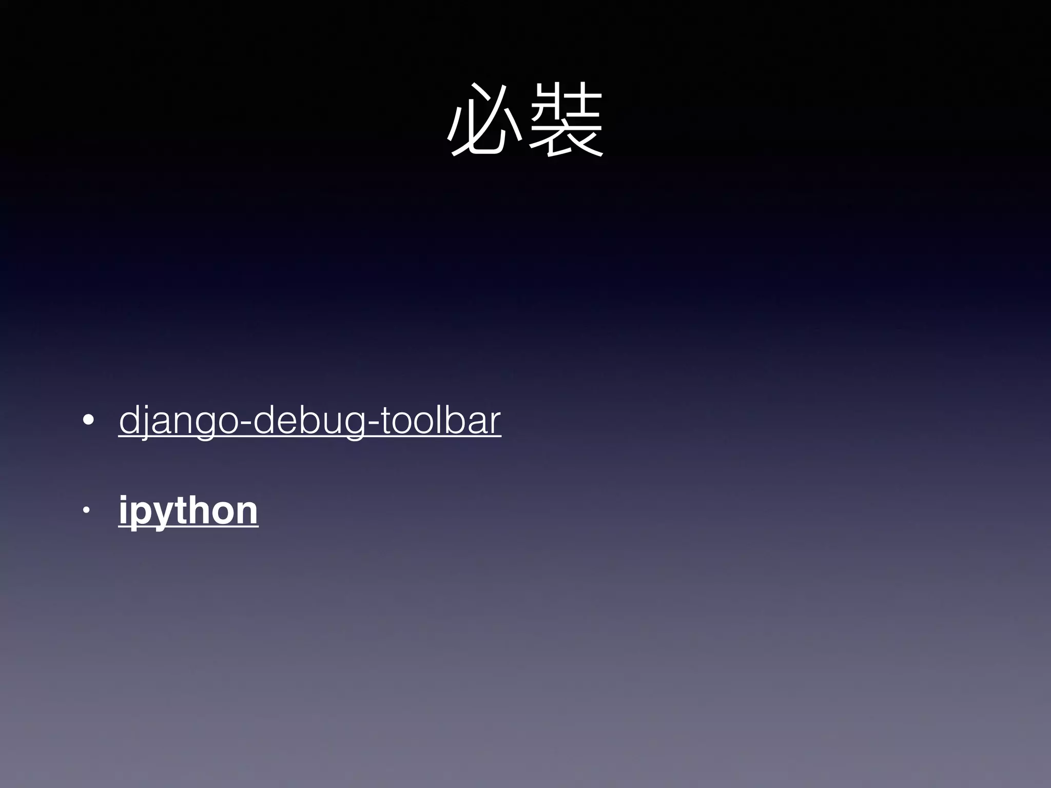 • django-debug-toolbar
• ipython
 