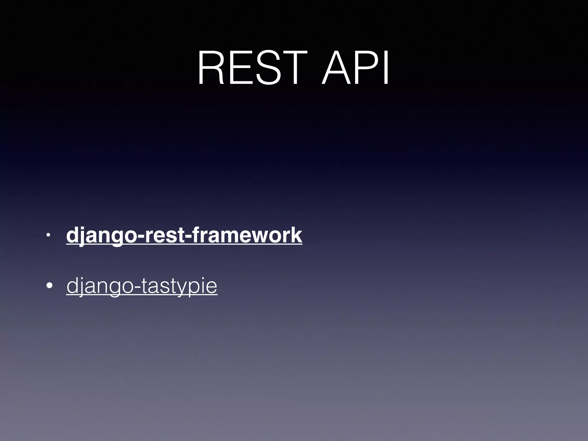 REST API
• django-rest-framework
• django-tastypie
 
