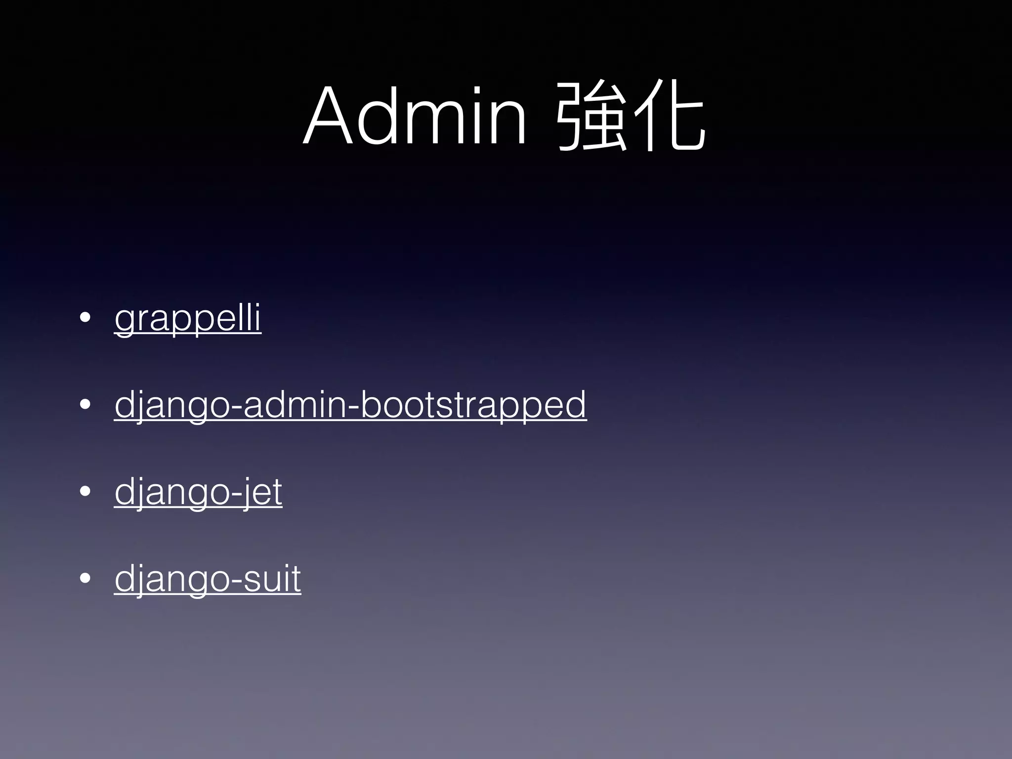 Admin
• grappelli
• django-admin-bootstrapped
• django-jet
• django-suit
 