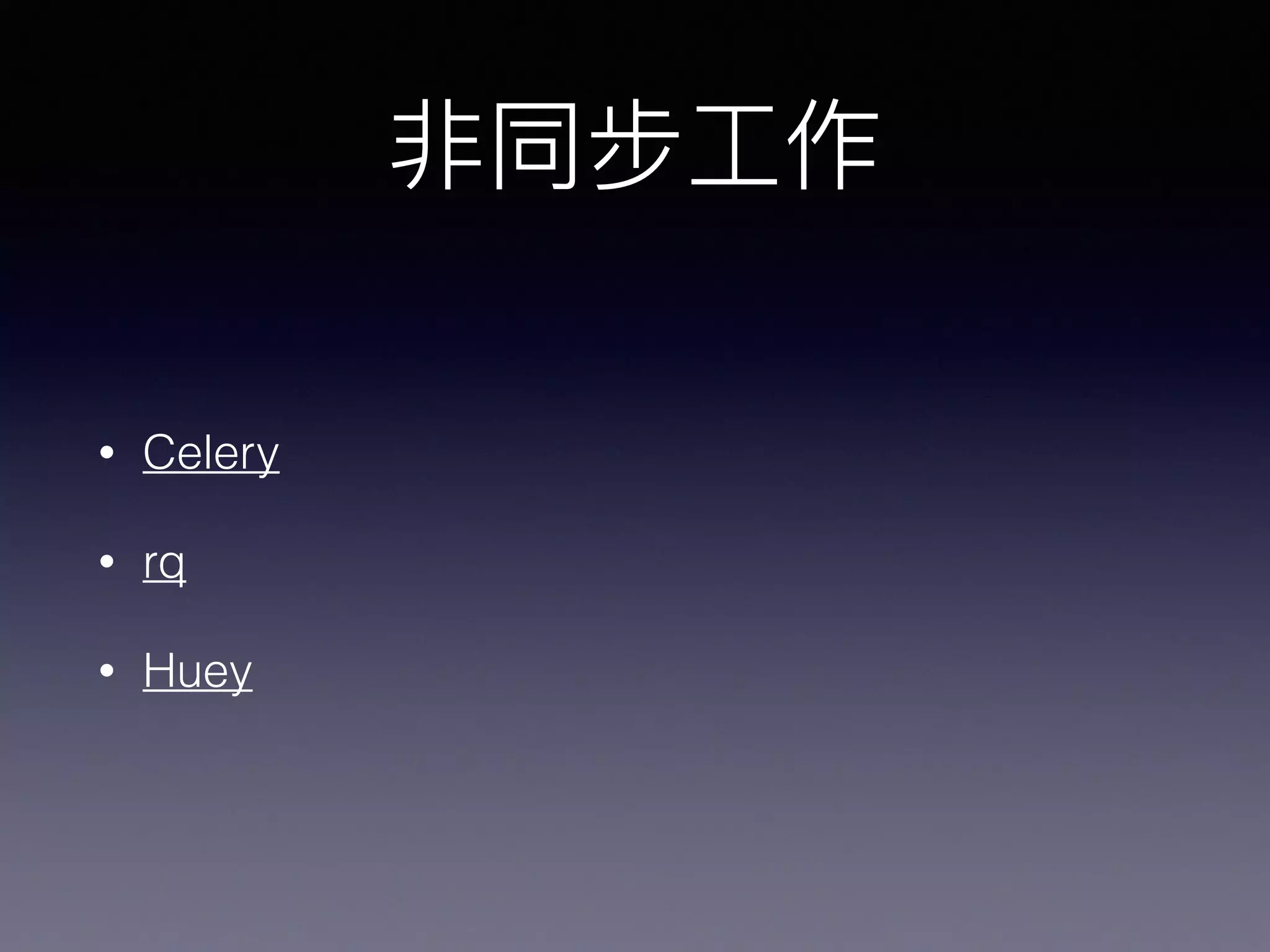 • Celery
• rq
• Huey
 