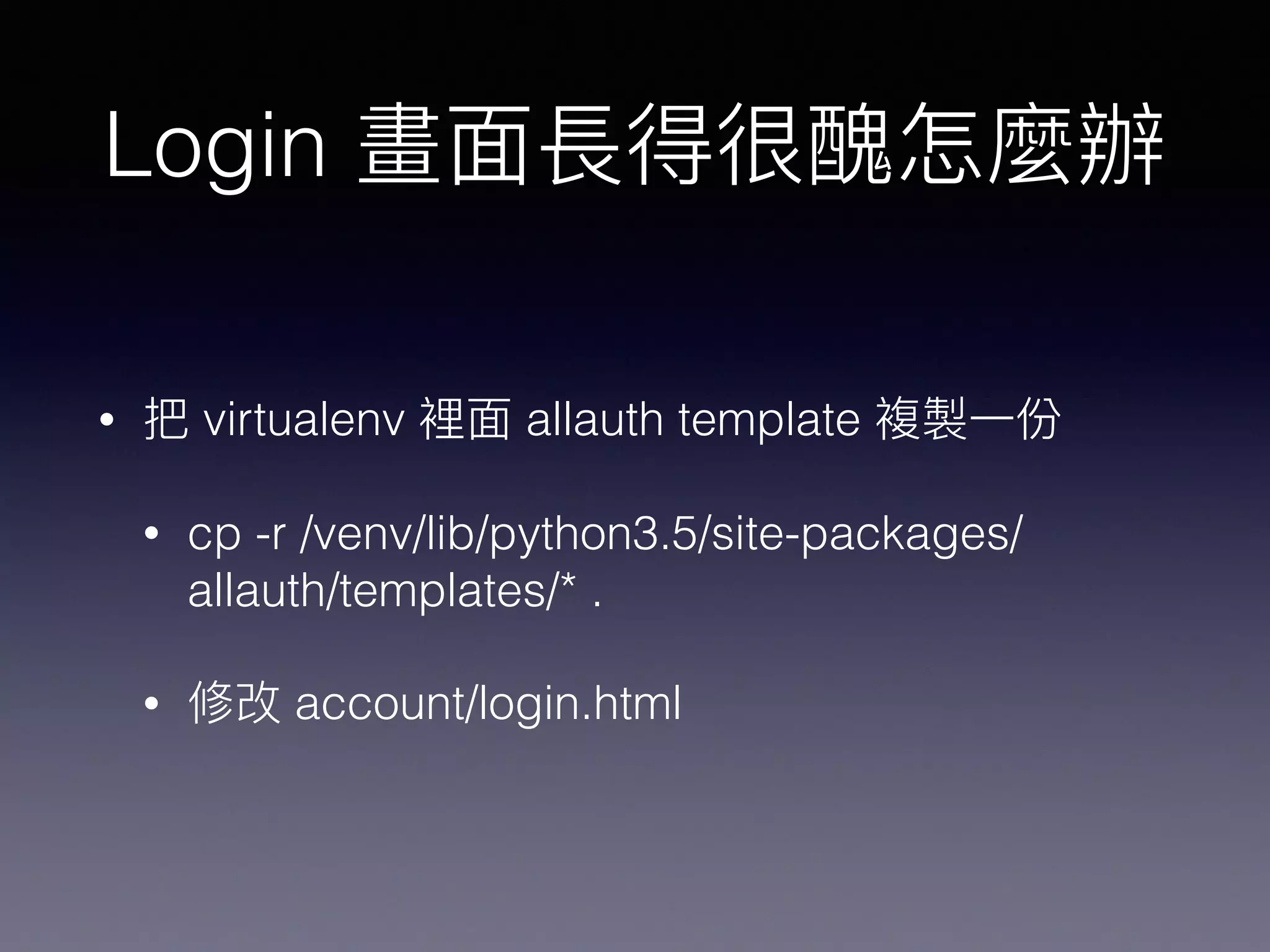 Login
• virtualenv allauth template
• cp -r /venv/lib/python3.5/site-packages/
allauth/templates/* .
• account/login.html
 