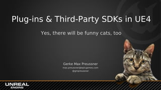 Plug-ins & Third-Party SDKs in UE4
Yes, there will be funny cats, too
Gerke Max Preussner
max.preussner@epicgames.com
@gmpreussner
 