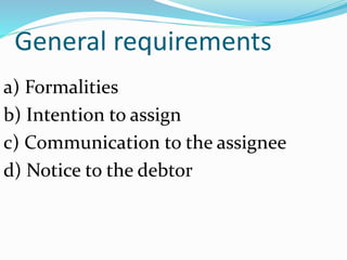 General requirements
a) Formalities
b) Intention to assign
c) Communication to the assignee
d) Notice to the debtor
 