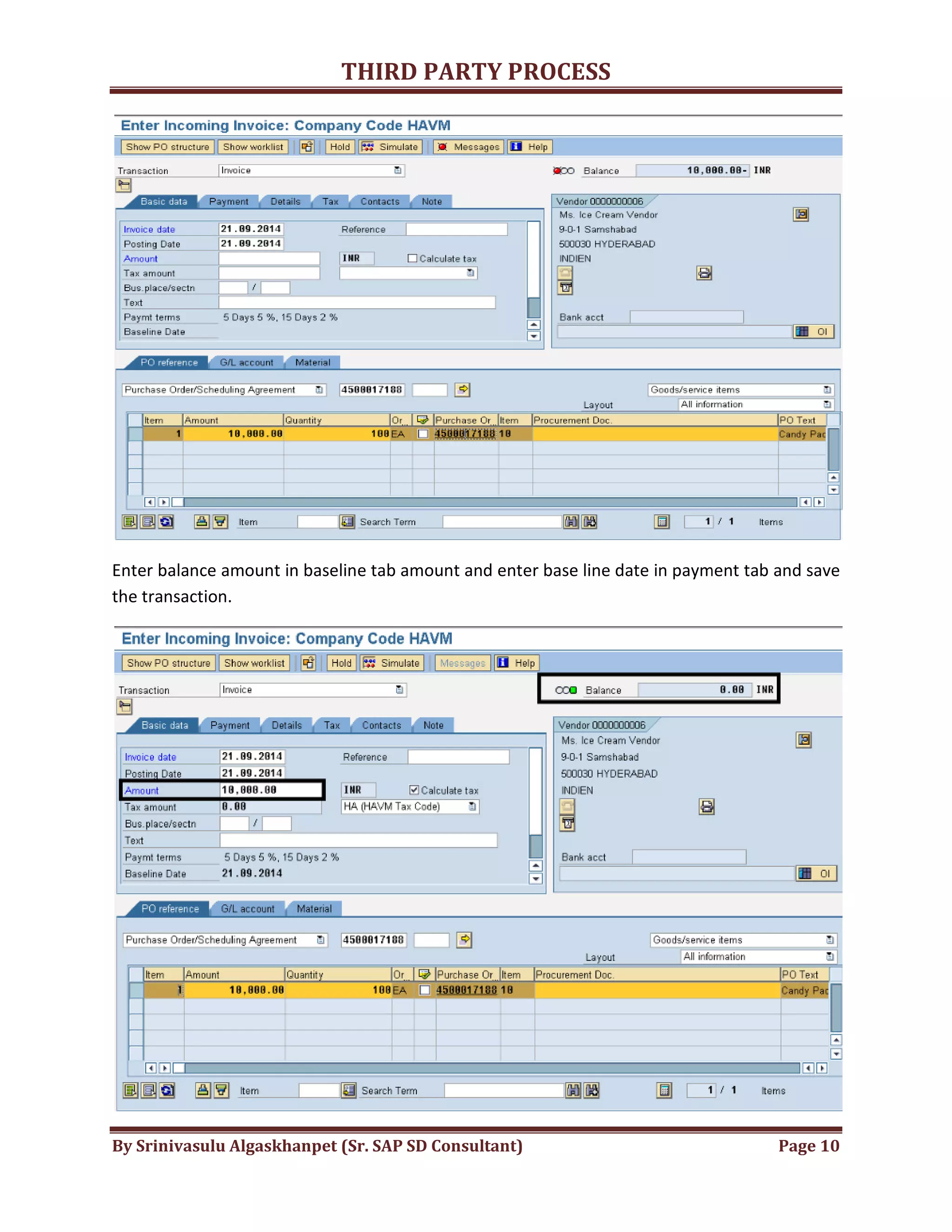 THIRD
By Srinivasulu Algaskhanpet (Sr. SAP SD Consultant)
Enter balance amount in baseline tab amount and enter base li
the transaction.
THIRD PARTY PROCESS
By Srinivasulu Algaskhanpet (Sr. SAP SD Consultant)
Enter balance amount in baseline tab amount and enter base line date in payment tab and save
Page 10
ne date in payment tab and save
 
