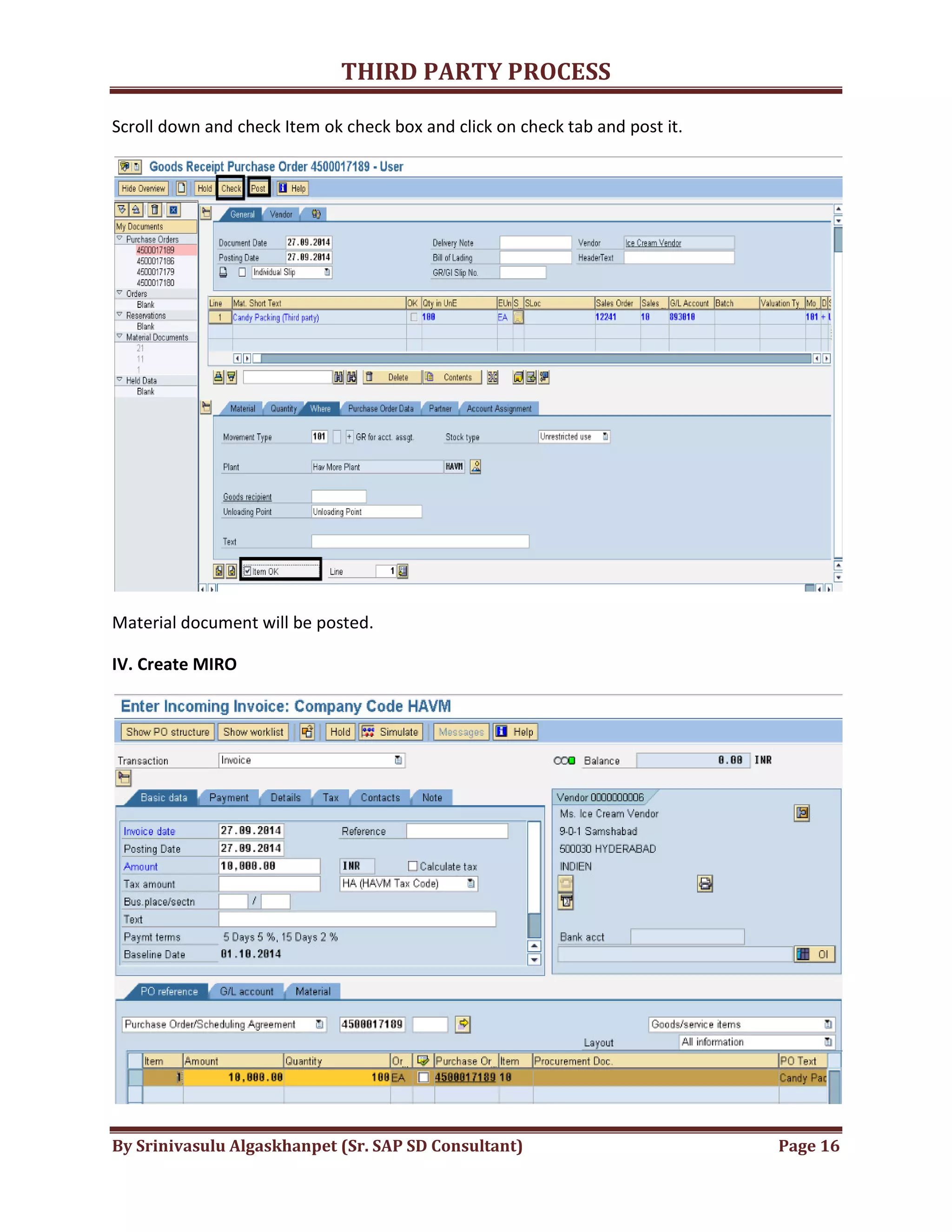 THIRD
By Srinivasulu Algaskhanpet (Sr. SAP SD Consultant)
Scroll down and check Item ok check box
Material document will be posted.
IV. Create MIRO
THIRD PARTY PROCESS
By Srinivasulu Algaskhanpet (Sr. SAP SD Consultant)
Scroll down and check Item ok check box and click on check tab and post it.
Material document will be posted.
Page 16
 