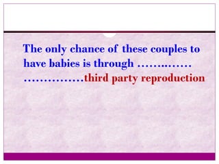The only chance of these couples to
have babies is through ……..……
……………third party reproduction
 
