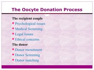 The Oocyte Donation Process
The recipient couple
Psychological issues
Medical Screening
Legal Issues
Ethical concerns
The donor
Donor recruitment
Donor Screening
Donor matching
 